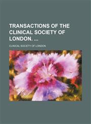 Transactions of the Clinical Society of London. (1; v. 3-4; v. 6-7; v. 11; v. 13-15; v. 17-23; v. 25; v. 27; v. 29-32; v. 36),1150868724,9781150868726