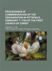 Proceedings in Commemoration of the Organization in Pittsfield, February 7, 1764 of the First Church of Christ; February 7, 1889,1151005231,9781151005236