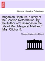 Magdalen Hepburn, a story of the Scottish Reformation. By the Author of "Passages in the Life of Mrs. Margaret Maitland" [Mrs. Oliphant].,124122031X,9781241220310
