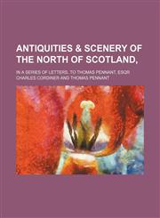 Antiquities & scenery of the North of Scotland,; in a series of letters, to Thomas Pennant, Esqr,1151606286,9781151606280