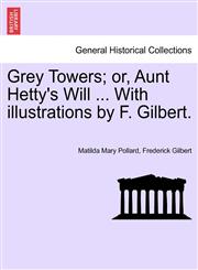 Grey Towers; or, Aunt Hetty's Will ... With illustrations by F. Gilbert.,1240892969,9781240892969