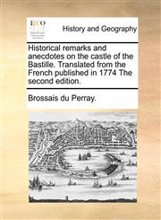 Historical remarks and anecdotes on the castle of the Bastille. Translated from the French published in 1774 The second edition.,1170470173,9781170470176