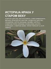 IstoriJa Iraka u starom veku Asirsko carstvo, MesopotamiJa, Sumer, VaviloniJa, Mitani, Neoasirsko carstvo, HaldeJsko carstvo, Senaherib,1234016869,9781234016869