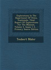 Explorations In The Department Of Peten, Guatemala, Tikal Report Of Explorations For The Museum, Volume 5, Issues 1-3... - Primary Source Edition,1294916904,9781294916901