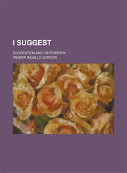 I Suggest; Suggestion and Osteopathy,1234241374,9781234241377