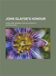 John Glayde's Honour; A New and Original Play in Four Acts,1234066173,9781234066178
