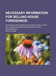 Necessary Information for Selling House Furnishings; Interesting and Instructive Suggestions to Help Macy Employes Improve and Develop Their Salesmanship,1151399639,9781151399632