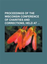 Proceedings of the Wisconsin Conference of Charities and Corrections, Held at,1130565335,9781130565331