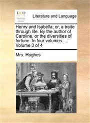 Henry and Isabella; or, a traite through life. By the author of Caroline, or the diversities of fortune. In four volumes. ...  Volume 3 of 4,1170666086,9781170666081