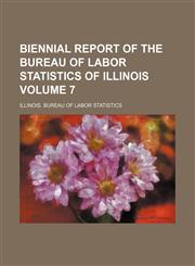 Biennial report of the Bureau of Labor Statistics of Illinois Volume 7,1130113795,9781130113792