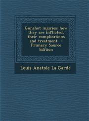 Gunshot Injuries; How They Are Inflicted, Their Complications and Treatment - Primary Source Edition,1293495514,9781293495513