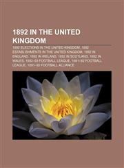 1892 in the United Kingdom 1892 elections in the United Kingdom, 1892 establishments in the United Kingdom, 1892 in England, 1892 in Ireland,115635997X,9781156359976