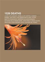 1526 deaths Louis II of Hungary, Isabella of Austria, Conrad Grebel, Shō Shin, Juan Sebastián Elcano, Peter Martyr d'Anghiera,1155414969,9781155414966