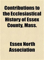 Contributions to the Ecclesiastical History of Essex County, Mass.,1152003690,9781152003699