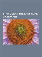 Star Ocean the Last Hope - Dictionary Astronomical Bodies, Miscellaneous-Other, Organizations, People-Races, Places-Facilities, Science-Technology, A,1230853995,9781230853994