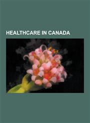 Healthcare in Canada Medicare, Comparison of the Health Care Systems in Canada and the United States, Health Care in Canada, Canada Health,1230571566,9781230571560