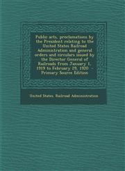 Public Acts, Proclamations by the President Relating to the United States Railroad Administration and General Orders and Circulars Issued by the Direc,1295888602,9781295888603