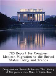 Crs Report for Congress Mexican Migration to the United States: Policy and Trends,1293271365,9781293271360