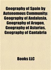 Geography of Spain by Autonomous Community Geography of Andalusia, Geography of Aragon, Geography of Asturias, Geography of Cantabria,1157840825,9781157840824