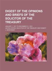 Digest of the opinions and briefs of the solicitor of the treasury; January 1, 1911 to December 31, 1912,1151134260,9781151134264