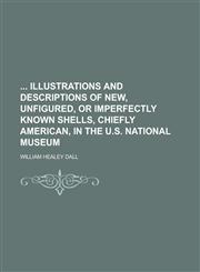Illustrations and Descriptions of New, Unfigured, or Imperfectly Known Shells, Chiefly American, in the U.S. National Museum,1236843568,9781236843562