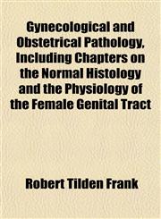 Gynecological and Obstetrical Pathology, Including Chapters on the Normal Histology and the Physiology of the Female Genital Tract,1152762753,9781152762756