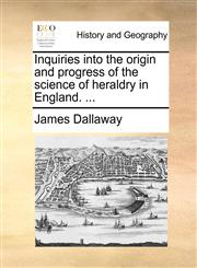 Inquiries into the origin and progress of the science of heraldry in England. ...,1170611567,9781170611562