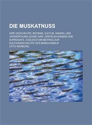 Die Muskatnuss; Ihre Geschichte, Botanik, Kultur, Handel Und Verwerthung Sowie Ihre Verfalschungen Und Surrogate. Zugleich Ein Beitrag Zur Kulturgesch,1234630907,9781234630904