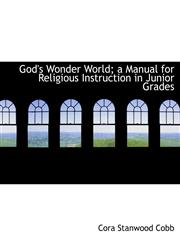 God's Wonder World; a Manual for Religious Instruction in Junior Grades,114032800X,9781140328001