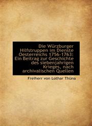 Die Würzburger Hilfstruppen im Dienste Oesterreichs 1756-1763 Ein Beitrag zur Geschichte des sieben,1110974477,9781110974474
