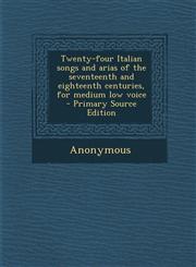 Twenty-four Italian songs and arias of the seventeenth and eighteenth centuries, for medium low voice  - Primary Source Edition,1295858185,9781295858187