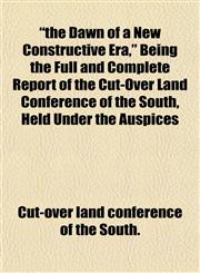 "the Dawn of a New Constructive Era," Being the Full and Complete Report of the Cut-Over Land Conference of the South, Held Under the Auspices,1152155121,9781152155121