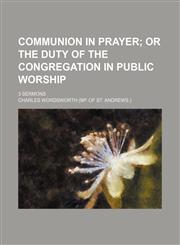 Communion in prayer;  or The duty of the congregation in public worship. 3 sermons,1154499464,9781154499469