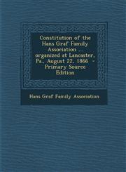 Constitution of the Hans Graf Family Association ... organized at Lancaster, Pa., August 22, 1866  - Primary Source Edition,1294889478,9781294889472