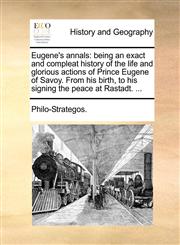 Eugene's annals being an exact and compleat history of the life and glorious actions of Prince Eugene of Savoy. From his birth, to his signing the peace at Rastadt. ...,1170623247,9781170623244