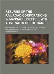 Returns of the railroad corporations in Massachusetts  with abstracts of the same,1130939979,9781130939972