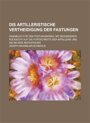 Dis Artilleristische Vertheidigung Der Fastungen; Handbuch Fur Den Festungskrieg, Mit Besonderer Rucksicht Auf Die Fortschritte Der Artillerie Und Die,1154890538,9781154890532