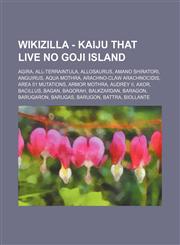 Wikizilla - Kaiju That Live No Goji Island Agira, All-Terraintula, Allosaurus, Amano Shiratori, Anguirus, Aqua Mothra, Arachno-Claw Arachnocidis, Are,1234811626,9781234811624