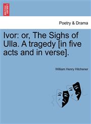 Ivor or, The Sighs of Ulla. A tragedy [in five acts and in verse].,124117198X,9781241171988