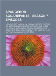 SpongeBob SquarePants - Season 7 episodes A Day Without Tears, A Pal for Gary, Back to the Past, Big Sister Sam, Buried in Time, Earworm, Enchanted Tiki Dreams, Gary in Love, Gramma's Secret Recipe, Greasy Buffoons, Growth Spout, Hide and Then What Happe,1234658410,9781234658410