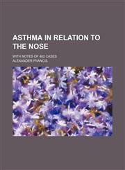 Asthma in Relation to the Nose; With Notes of 402 Cases,1151598224,9781151598226