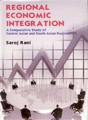 Regional Economic Integration A Comparative Study of Central Asian and South Asian Regions,8178357313,9788178357317