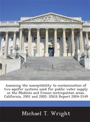 Assessing the susceptibility to contamination of two aquifer systems used for public water supply in the Modesto and Fresno metropolitan areas, California, 2001 and 2002 USGS Report 2004-5149,1288874464,9781288874460