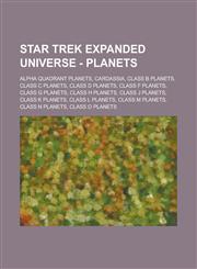 Star Trek Expanded Universe - Planets Alpha Quadrant planets, Cardassia, Class B planets, Class C planets, Class D planets, Class F planets, Class G planets, Class H planets, Class J planets, Class K planets, Class L planets, Class M planets,1234823381,9781234823382