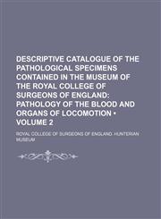 Descriptive Catalogue of the Pathological Specimens Contained in the Museum of the Royal College of Surgeons of England (Volume 2); Pathology of the Blood and Organs of Locomotion,1154433552,9781154433555