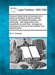 Comyns' handy book of exercises on a series of abstracts of title to freehold, copyhold, and leasehold estates, and personalty with observations and requisitions on each title : arranged as exercises for the use of law students and articled clerks.,1240071728,9781240071722