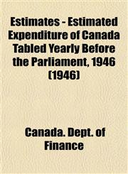 Estimates - Estimated Expenditure of Canada Tabled Yearly Before the Parliament, 1946 (1946),1153476797,9781153476799