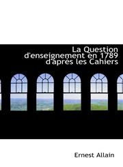 La Question d'enseignement en 1789 d'après les Cahiers,1103630288,9781103630288