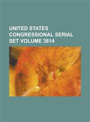 United States Congressional Serial Set Volume 3814,1234072629,9781234072629