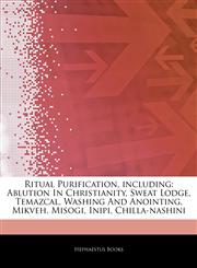 Articles On Ritual Purification, including Ablution In Christianity, Sweat Lodge, Temazcal, Washing And Anointing, Mikveh, Misogi, Inipi, Chilla-nashini,1243302925,9781243302922